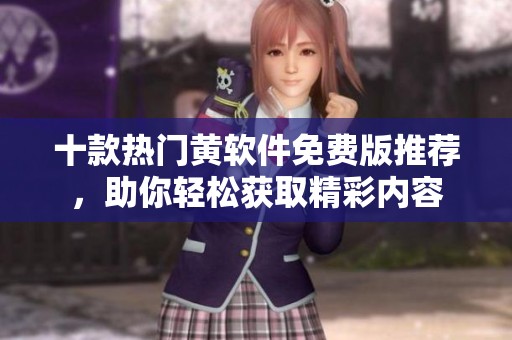 十款热门黄软件免费版推荐，助你轻松获取精彩内容