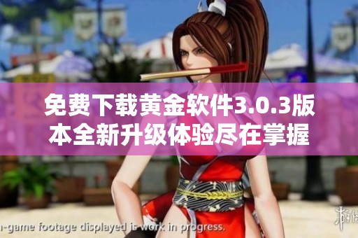 免费下载黄金软件3.0.3版本全新升级体验尽在掌握