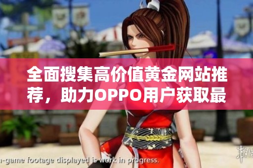 全面搜集高价值黄金网站推荐，助力OPPO用户获取最新资讯