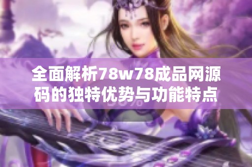 全面解析78w78成品网源码的独特优势与功能特点