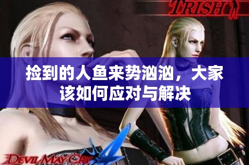 捡到的人鱼来势汹汹，大家该如何应对与解决