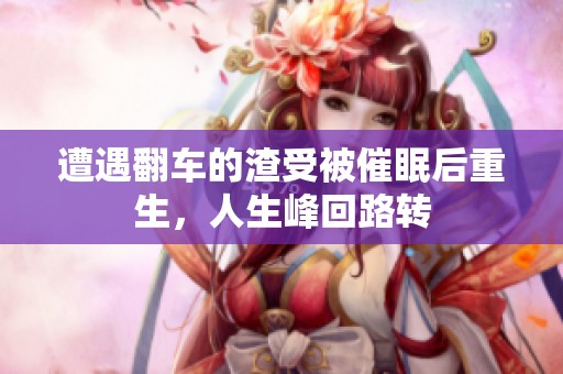 遭遇翻车的渣受被催眠后重生，人生峰回路转