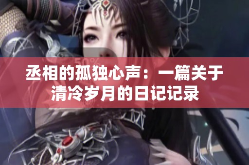 丞相的孤独心声：一篇关于清冷岁月的日记记录