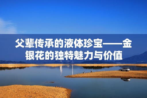父辈传承的液体珍宝——金银花的独特魅力与价值