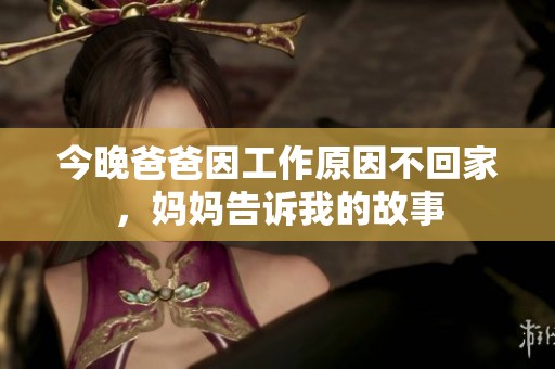 今晚爸爸因工作原因不回家，妈妈告诉我的故事