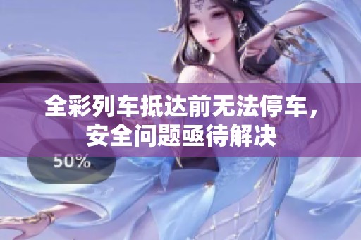 全彩列车抵达前无法停车，安全问题亟待解决