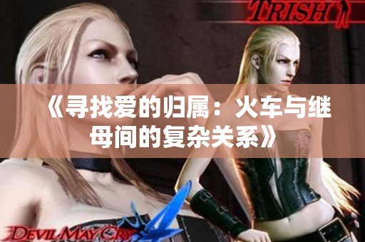 《寻找爱的归属：火车与继母间的复杂关系》