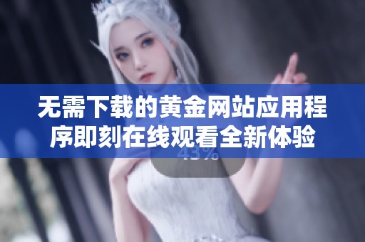 无需下载的黄金网站应用程序即刻在线观看全新体验