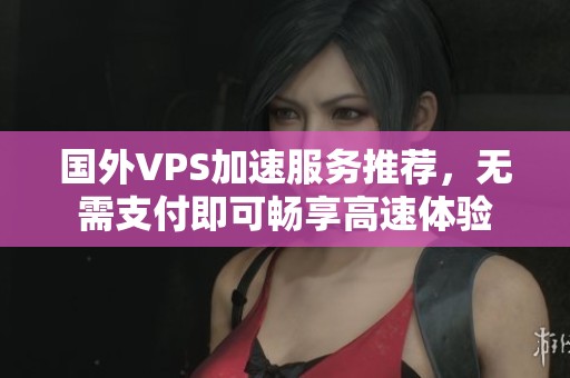 国外VPS加速服务推荐，无需支付即可畅享高速体验