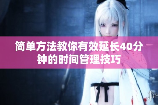 简单方法教你有效延长40分钟的时间管理技巧