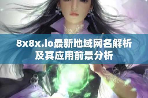 8x8x.io最新地域网名解析及其应用前景分析