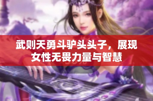 武则天勇斗驴头头子，展现女性无畏力量与智慧