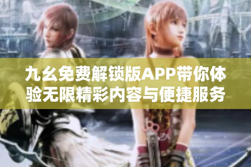 九幺免费解锁版APP带你体验无限精彩内容与便捷服务