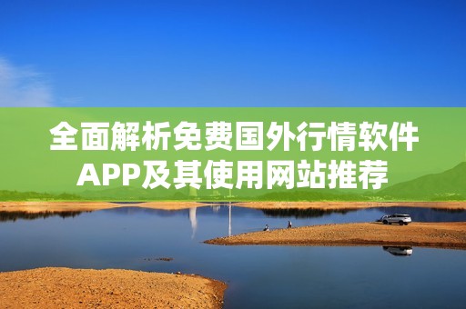 全面解析免费国外行情软件APP及其使用网站推荐