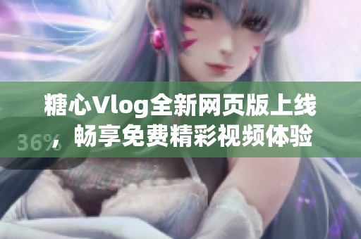 糖心Vlog全新网页版上线，畅享免费精彩视频体验