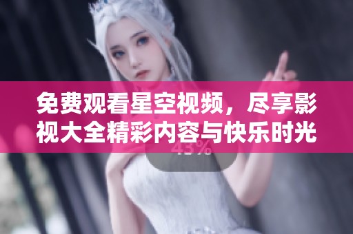 免费观看星空视频，尽享影视大全精彩内容与快乐时光