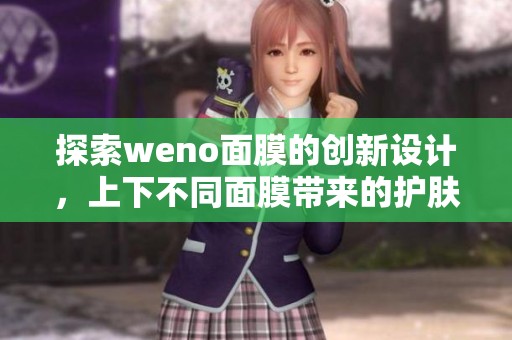 探索weno面膜的创新设计，上下不同面膜带来的护肤新体验