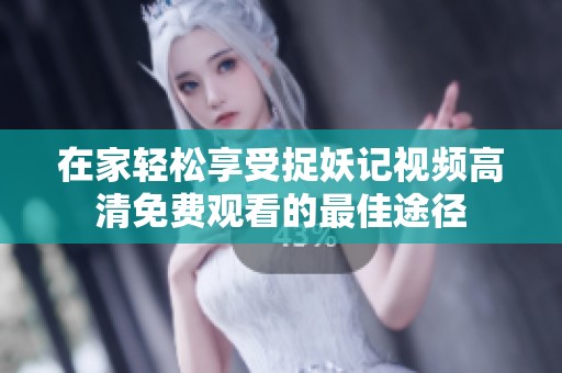 在家轻松享受捉妖记视频高清免费观看的最佳途径