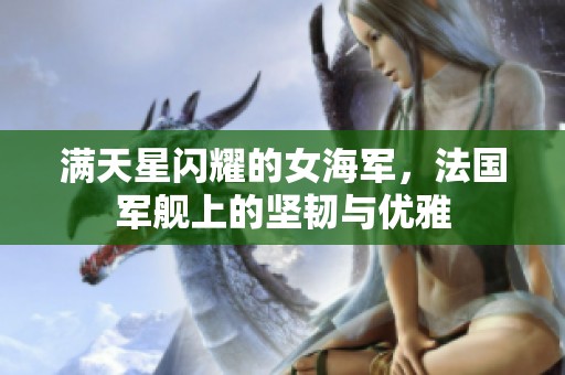 满天星闪耀的女海军，法国军舰上的坚韧与优雅
