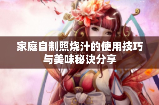 家庭自制照烧汁的使用技巧与美味秘诀分享