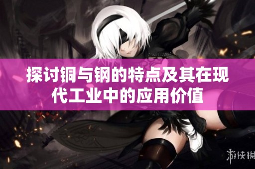 探讨铜与钢的特点及其在现代工业中的应用价值