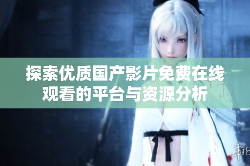 探索优质国产影片免费在线观看的平台与资源分析