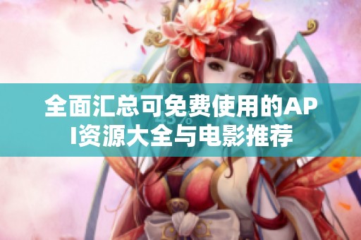 全面汇总可免费使用的API资源大全与电影推荐