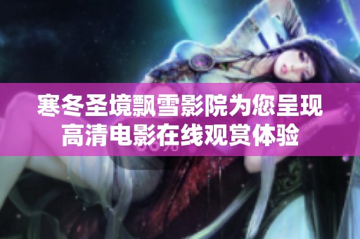 寒冬圣境飘雪影院为您呈现高清电影在线观赏体验
