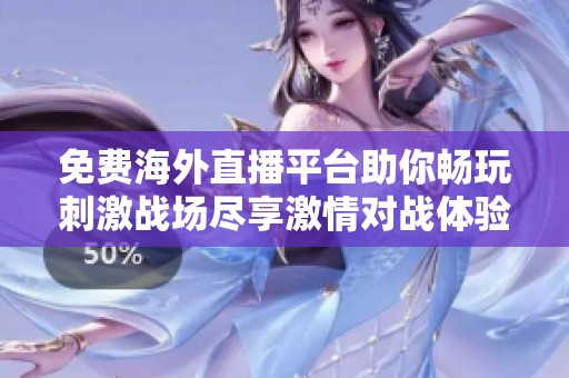 免费海外直播平台助你畅玩刺激战场尽享激情对战体验
