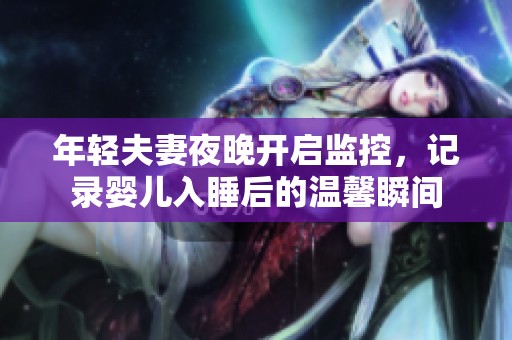 年轻夫妻夜晚开启监控，记录婴儿入睡后的温馨瞬间