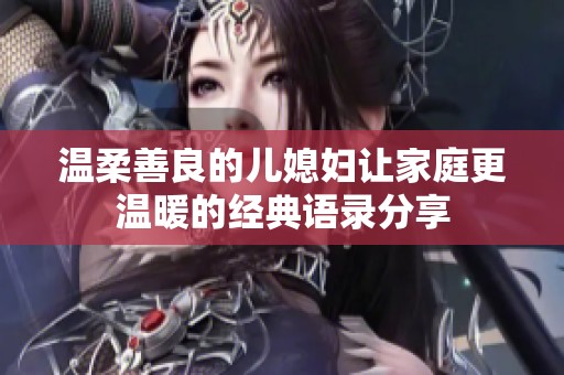 温柔善良的儿媳妇让家庭更温暖的经典语录分享