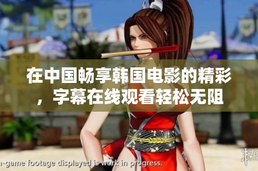在中国畅享韩国电影的精彩，字幕在线观看轻松无阻
