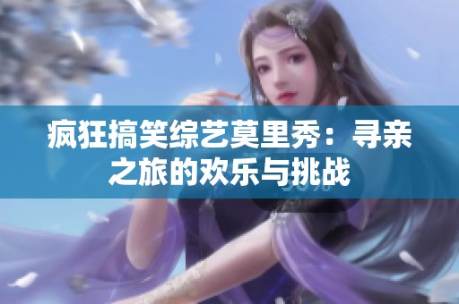 疯狂搞笑综艺莫里秀：寻亲之旅的欢乐与挑战