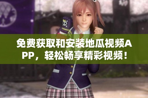 免费获取和安装地瓜视频APP，轻松畅享精彩视频！