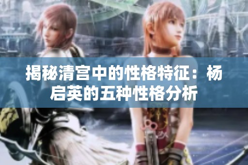 揭秘清宫中的性格特征：杨启英的五种性格分析