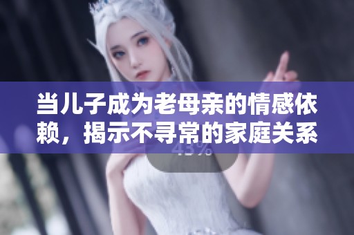 当儿子成为老母亲的情感依赖，揭示不寻常的家庭关系