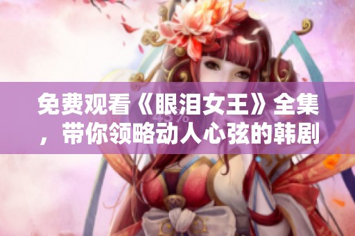 免费观看《眼泪女王》全集，带你领略动人心弦的韩剧之美