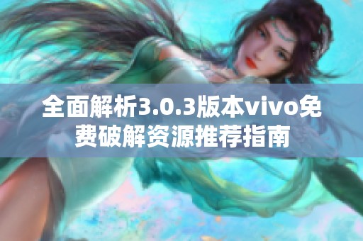 全面解析3.0.3版本vivo免费破解资源推荐指南