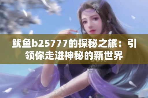 鱿鱼b25777的探秘之旅：引领你走进神秘的新世界