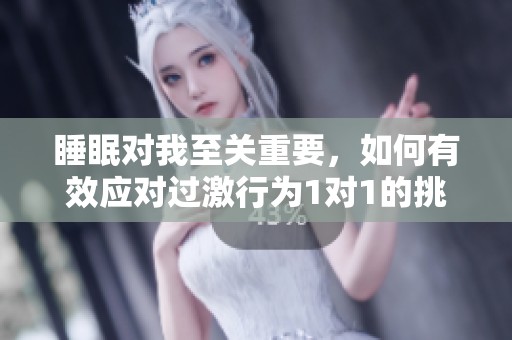 睡眠对我至关重要，如何有效应对过激行为1对1的挑战