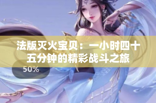 法版灭火宝贝：一小时四十五分钟的精彩战斗之旅