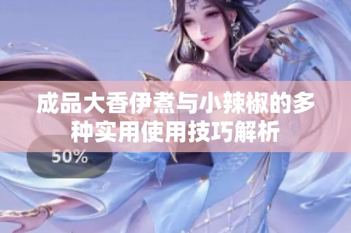 成品大香伊煮与小辣椒的多种实用使用技巧解析
