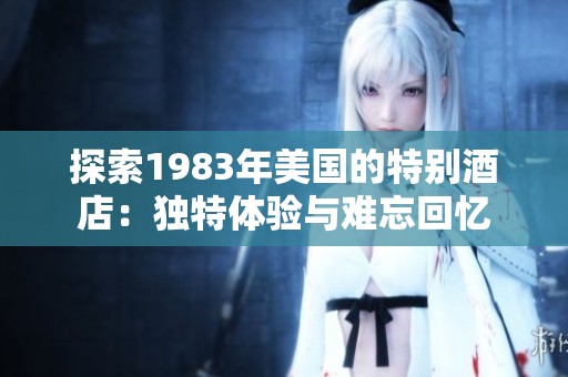 探索1983年美国的特别酒店：独特体验与难忘回忆