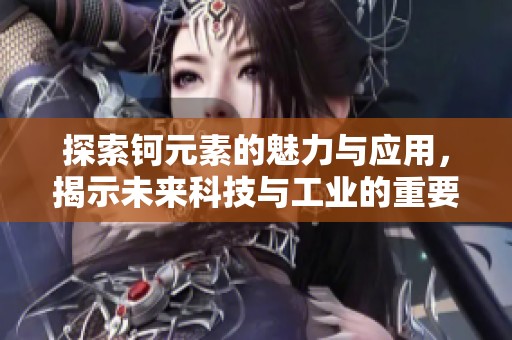 探索钶元素的魅力与应用，揭示未来科技与工业的重要性