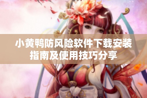 小黄鸭防风险软件下载安装指南及使用技巧分享