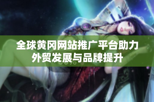 全球黄冈网站推广平台助力外贸发展与品牌提升