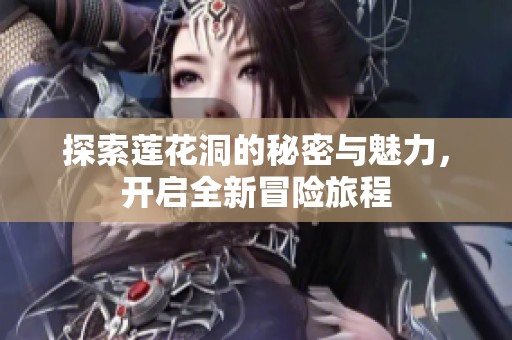 探索莲花洞的秘密与魅力，开启全新冒险旅程