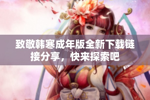 致敬韩寒成年版全新下载链接分享，快来探索吧