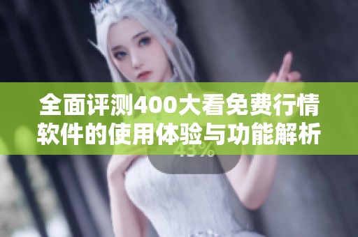 全面评测400大看免费行情软件的使用体验与功能解析
