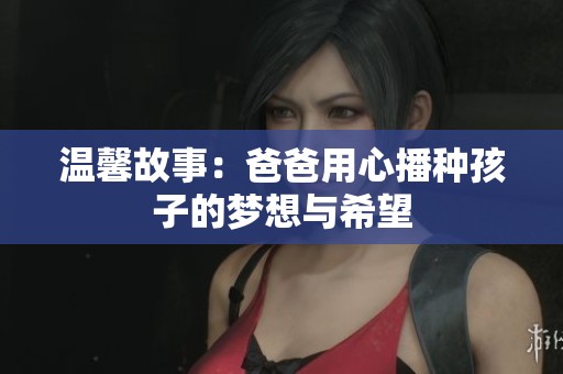 温馨故事：爸爸用心播种孩子的梦想与希望